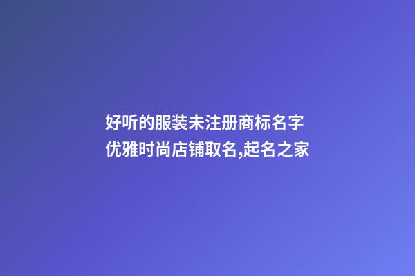 好听的服装未注册商标名字 优雅时尚店铺取名,起名之家-第1张-店铺起名-玄机派